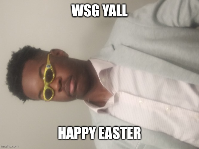 dressed up so nice | WSG YALL; HAPPY EASTER | image tagged in dressed up so nice | made w/ Imgflip meme maker