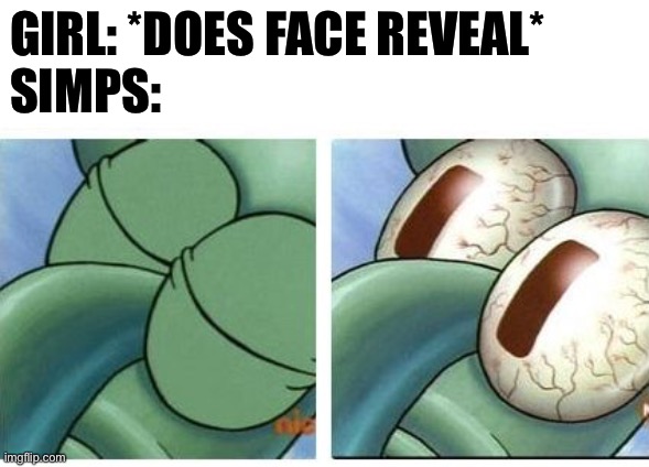 Squidward waking up |  GIRL: *DOES FACE REVEAL*
SIMPS: | image tagged in squidward waking up,memes,funny,simp,funny memes | made w/ Imgflip meme maker