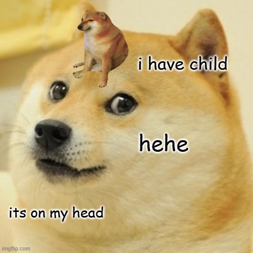 Doge Meme | i have child; hehe; its on my head | image tagged in memes,doge | made w/ Imgflip meme maker