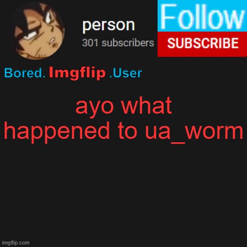 biu temp | ayo what happened to ua_worm | image tagged in biu temp | made w/ Imgflip meme maker