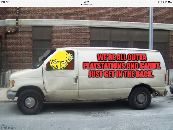 Honest white van |  WE'RE ALL OUTTA PLAYSTATIONS AND CANDY. JUST GET IN THE BACK. | image tagged in white van,honestly,is the best policy,get in the van,kidnapping | made w/ Imgflip meme maker