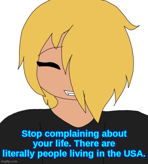 Spire smiling | Stop complaining about your life. There are literally people living in the USA. | image tagged in spire smiling | made w/ Imgflip meme maker