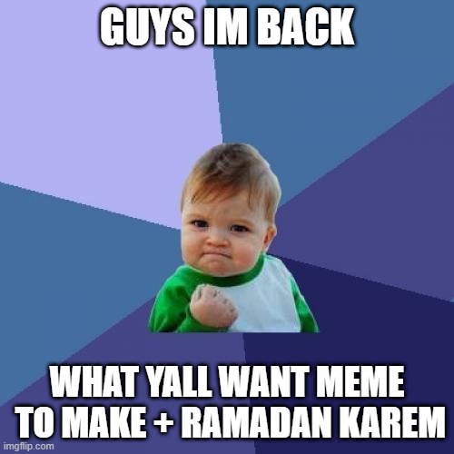 Success Kid Meme | GUYS IM BACK; WHAT YALL WANT MEME  TO MAKE + RAMADAN KAREM | image tagged in memes,success kid | made w/ Imgflip meme maker