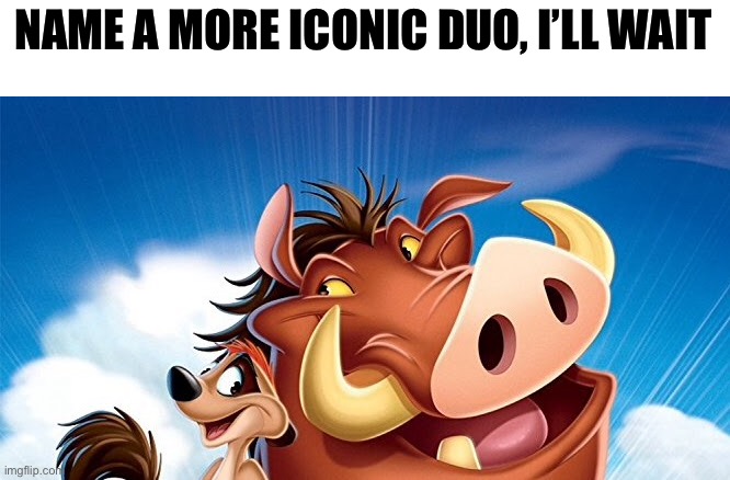 NAME A MORE ICONIC DUO, I’LL WAIT | image tagged in memes,funny,funny memes,name a more iconic duo | made w/ Imgflip meme maker