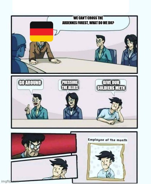 Germany in WW2 | WE CAN'T CROSS THE ARDENNES FOREST, WHAT DO WE DO? GO AROUND; GIVE OUR SOLDIERS METH; PRESSURE THE ALLIES | image tagged in employee of the month | made w/ Imgflip meme maker
