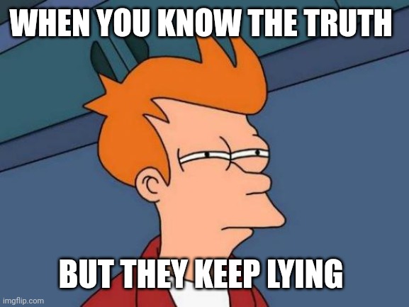 Futurama Fry Meme | WHEN YOU KNOW THE TRUTH; BUT THEY KEEP LYING | image tagged in memes,futurama fry | made w/ Imgflip meme maker