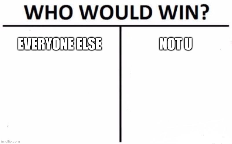 Me???? | EVERYONE ELSE; NOT U | image tagged in memes,who would win | made w/ Imgflip meme maker