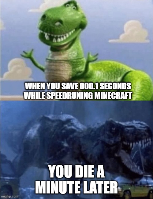 Speedrunning Minecraft In A Nutshell: | WHEN YOU SAVE 000.1 SECONDS WHILE SPEEDRUNING MINECRAFT; YOU DIE A MINUTE LATER | image tagged in happy angry dinosaur,minecraft,speedrun,minecraft memes,so true memes,memes | made w/ Imgflip meme maker