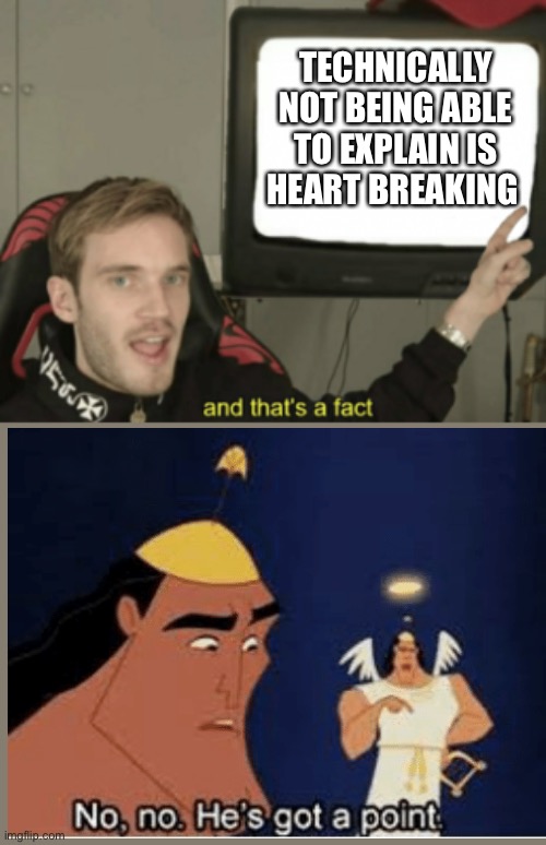 and that's a fact | TECHNICALLY NOT BEING ABLE TO EXPLAIN IS HEART BREAKING | image tagged in and that's a fact | made w/ Imgflip meme maker