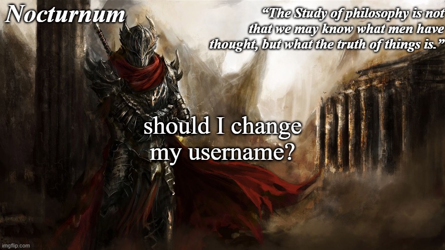 Nocturnum's knight temp | should I change my username? | image tagged in nocturnum's knight temp | made w/ Imgflip meme maker