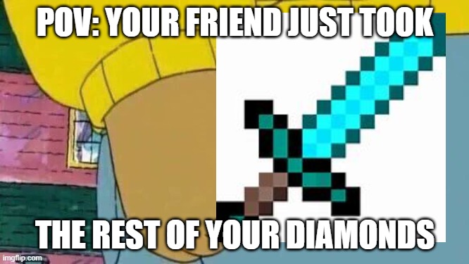 Relatable | POV: YOUR FRIEND JUST TOOK; THE REST OF YOUR DIAMONDS | image tagged in memes,arthur fist | made w/ Imgflip meme maker