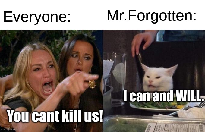 Woman Yelling At Cat | Everyone:; Mr.Forgotten:; I can and WILL. You cant kill us! | image tagged in memes,woman yelling at cat | made w/ Imgflip meme maker