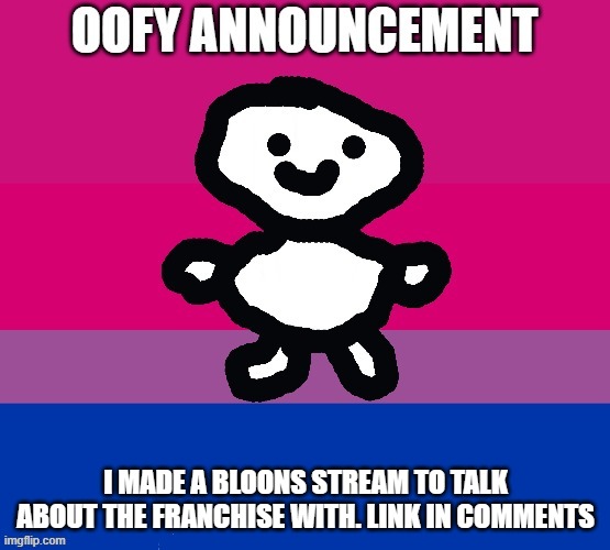 I made a strem | I MADE A BLOONS STREAM TO TALK ABOUT THE FRANCHISE WITH. LINK IN COMMENTS | image tagged in oofy announcement | made w/ Imgflip meme maker