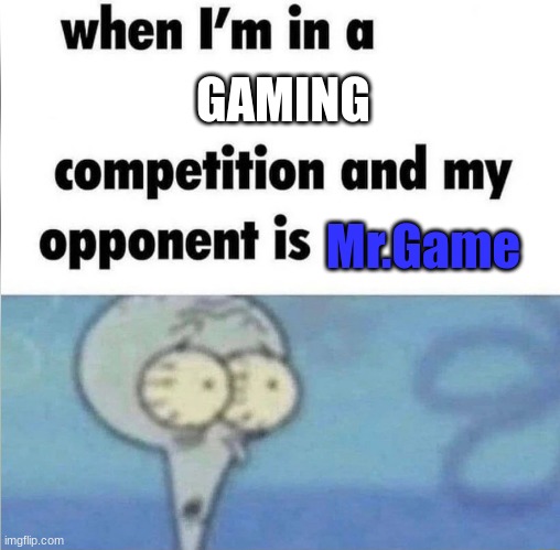whe i'm in a competition and my opponent is | GAMING; Mr.Game | image tagged in whe i'm in a competition and my opponent is | made w/ Imgflip meme maker