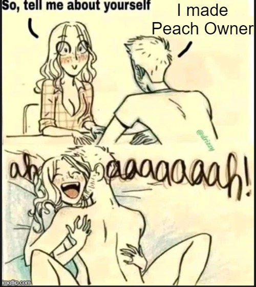. | I made Peach Owner | image tagged in tell me about yourself better | made w/ Imgflip meme maker