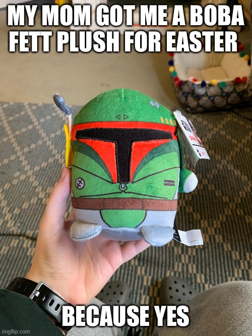 And it’s so cuteeeeeeee | MY MOM GOT ME A BOBA FETT PLUSH FOR EASTER; BECAUSE YES | made w/ Imgflip meme maker