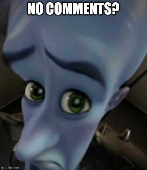Sad Megamind | NO COMMENTS? | image tagged in no bitches | made w/ Imgflip meme maker
