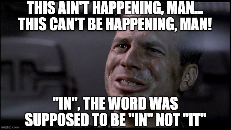 Game Over Man RIP Bill Paxton | THIS AIN'T HAPPENING, MAN... THIS CAN'T BE HAPPENING, MAN! "IN", THE WORD WAS SUPPOSED TO BE "IN" NOT "IT" | image tagged in game over man rip bill paxton | made w/ Imgflip meme maker