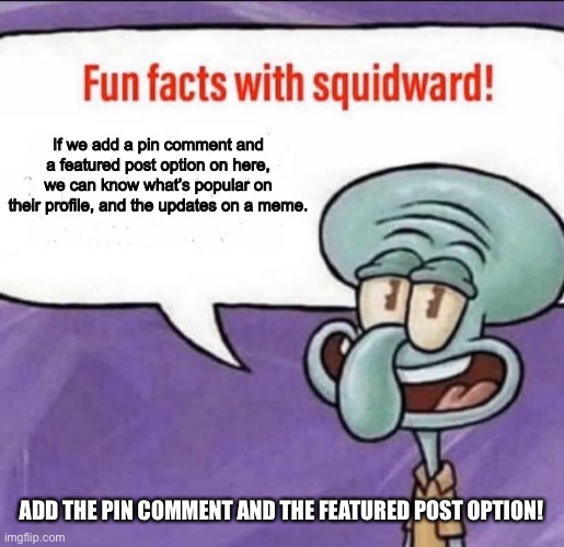 Featured post and pin comment option | If we add a pin comment and a featured post option on here, we can know what’s popular on their profile, and the updates on a meme. ADD THE PIN COMMENT AND THE FEATURED POST OPTION! | image tagged in fun facts with squidward | made w/ Imgflip meme maker