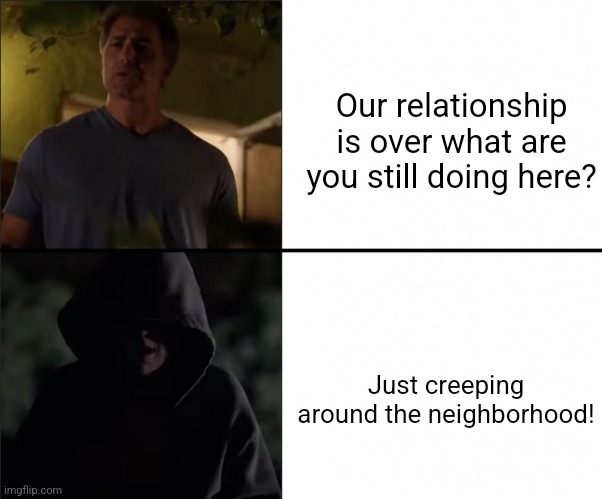 Stalker Ex-Girlfriend | Our relationship is over what are you still doing here? Just creeping around the neighborhood! | image tagged in stalker ex-girlfriend | made w/ Imgflip meme maker