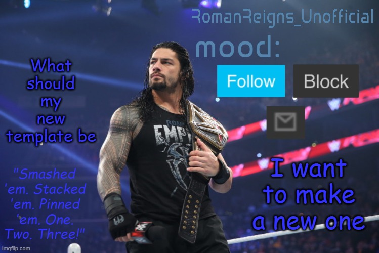 RomanReignsUnofficial's crappy template | What should my new template be; I want to make a new one | image tagged in romanreignsunofficial's crappy template | made w/ Imgflip meme maker