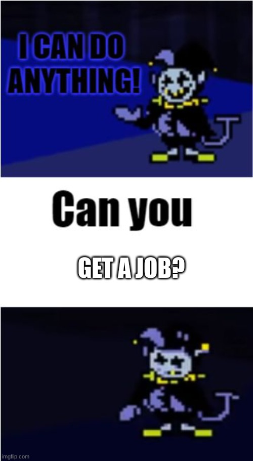 CAN YOU? | GET A JOB? | image tagged in i can do anything | made w/ Imgflip meme maker