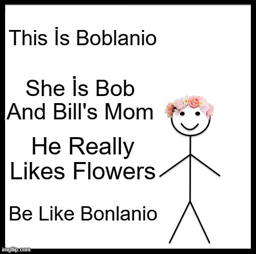 Boblanio | This İs Boblanio; She İs Bob And Bill's Mom; He Really Likes Flowers; Be Like Bonlanio | image tagged in meme | made w/ Imgflip meme maker