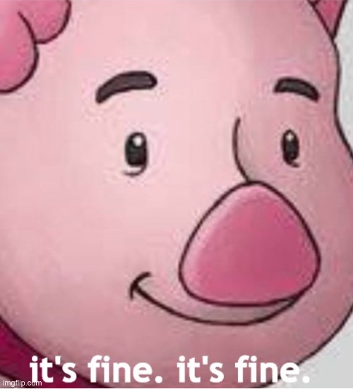 it's fine. it's fine. piglet but smaller | image tagged in it's fine it's fine piglet but smaller | made w/ Imgflip meme maker