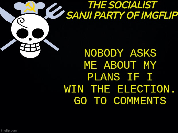 TSSPOI | NOBODY ASKS ME ABOUT MY PLANS IF I WIN THE ELECTION. GO TO COMMENTS | image tagged in tsspoi | made w/ Imgflip meme maker