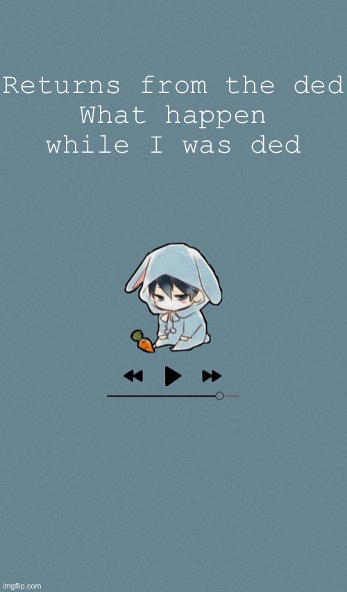 Doggos otaku music playlist announcement temp | Returns from the ded
What happen while I was ded | image tagged in doggos otaku music playlist announcement temp | made w/ Imgflip meme maker