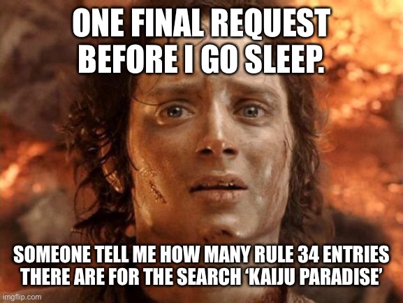 Science project | ONE FINAL REQUEST BEFORE I GO SLEEP. SOMEONE TELL ME HOW MANY RULE 34 ENTRIES THERE ARE FOR THE SEARCH ‘KAIJU PARADISE’ | made w/ Imgflip meme maker