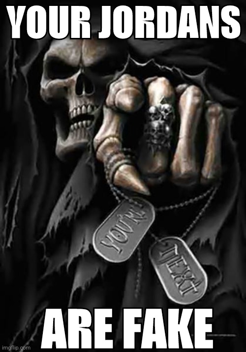 Grim Reaper | YOUR JORDANS ARE FAKE | image tagged in grim reaper | made w/ Imgflip meme maker