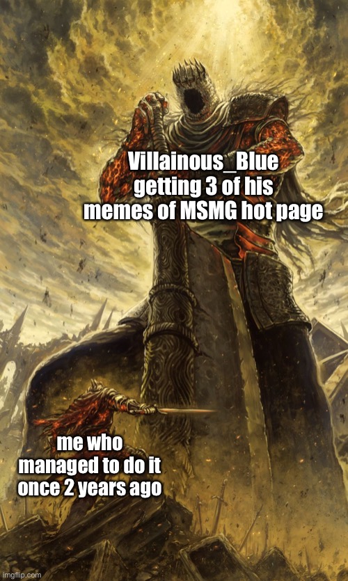 l | Villainous_Blue getting 3 of his memes of MSMG hot page; me who managed to do it once 2 years ago | image tagged in shitpost status | made w/ Imgflip meme maker