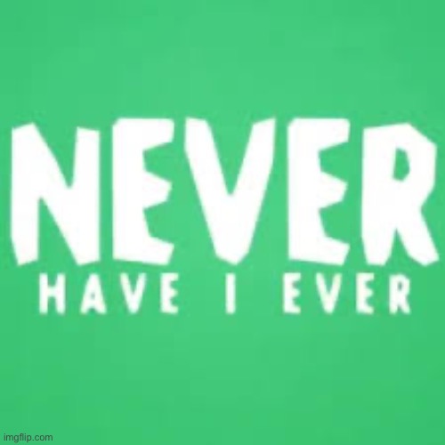 Never have I ever | image tagged in never have i ever | made w/ Imgflip meme maker