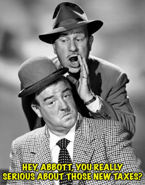 Abbott and Costello | HEY, ABBOTT, YOU REALLY SERIOUS ABOUT THOSE NEW TAXES? | image tagged in abbott and costello | made w/ Imgflip meme maker