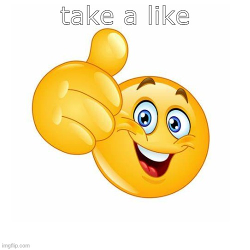 take a like | take a like | image tagged in like,happy | made w/ Imgflip meme maker