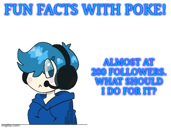 Fun facts with poke | ALMOST AT 200 FOLLOWERS. WHAT SHOULD I DO FOR IT? | image tagged in fun facts with poke | made w/ Imgflip meme maker