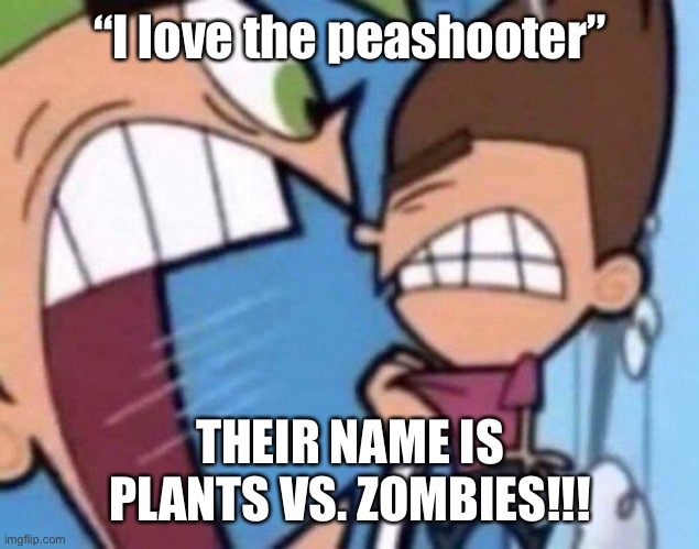 Cosmo yelling at timmy | “I love the peashooter”; THEIR NAME IS PLANTS VS. ZOMBIES!!! | image tagged in cosmo yelling at timmy | made w/ Imgflip meme maker