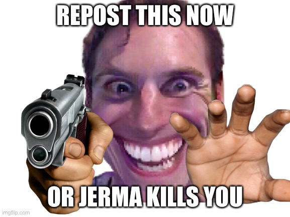 Not A Threat! :D | REPOST THIS NOW; OR JERMA KILLS YOU | image tagged in memes,funny,funny memes,funny meme,pointing gun | made w/ Imgflip meme maker