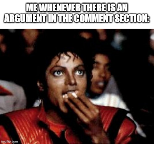 literally everyone | ME WHENEVER THERE IS AN ARGUMENT IN THE COMMENT SECTION: | image tagged in michael jackson eating popcorn,comments,argument,meme | made w/ Imgflip meme maker