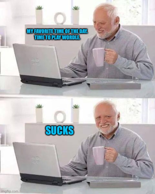 Hide the Pain Harold | MY FAVORITE TIME OF THE DAY.
TIME TO PLAY WORDLE. SUCKS | image tagged in memes,hide the pain harold | made w/ Imgflip meme maker