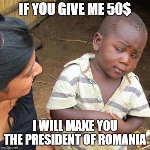 Third World Skeptical Kid | IF YOU GIVE ME 50$; I WILL MAKE YOU THE PRESIDENT OF ROMANIA | image tagged in memes,third world skeptical kid | made w/ Imgflip meme maker