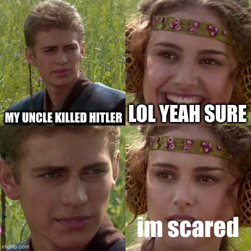I am worried | MY UNCLE KILLED HITLER; LOL YEAH SURE; im scared | image tagged in anakin padme 4 panel | made w/ Imgflip meme maker