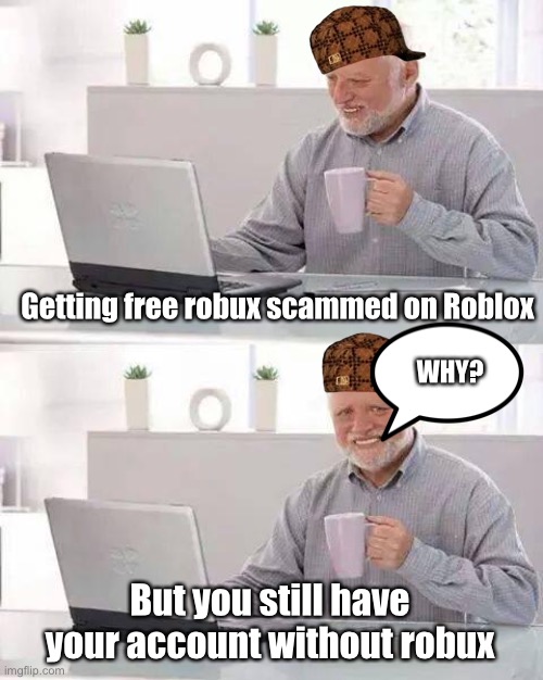 Oh boy! Scammers stole your Robux! | Getting free robux scammed on Roblox; WHY? But you still have your account without robux | image tagged in memes,hide the pain harold | made w/ Imgflip meme maker