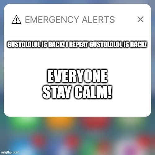 Link in comments | GUSTOLOLOL IS BACK! I REPEAT GUSTOLOLOL IS BACK! EVERYONE STAY CALM! | image tagged in emergency alert | made w/ Imgflip meme maker