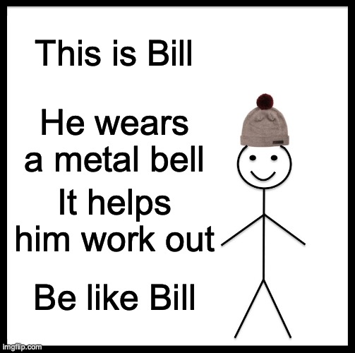 Be Like Bill |  This is Bill; He wears a metal bell; It helps him work out; Be like Bill | image tagged in memes,be like bill,bell | made w/ Imgflip meme maker