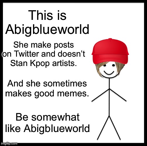 This is me, Abigblueworld. | This is Abigblueworld; She make posts on Twitter and doesn’t Stan Kpop artists. And she sometimes makes good memes. Be somewhat like Abigblueworld | image tagged in memes,be like bill | made w/ Imgflip meme maker