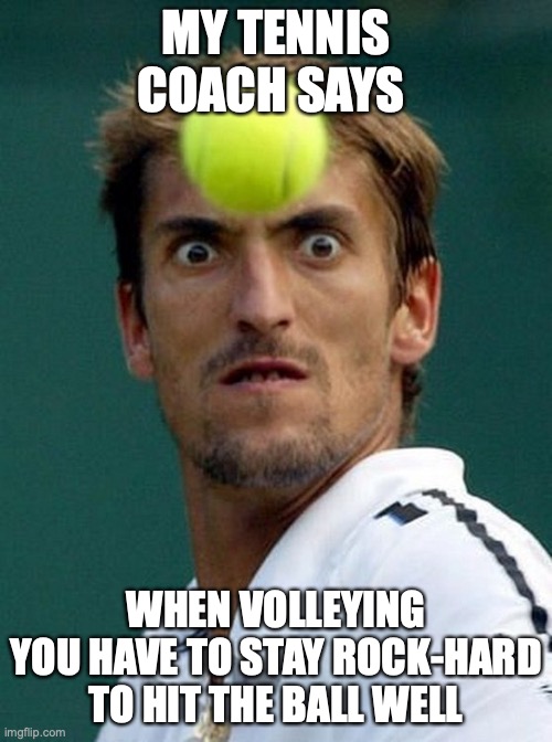tennis head | MY TENNIS COACH SAYS; WHEN VOLLEYING YOU HAVE TO STAY ROCK-HARD TO HIT THE BALL WELL | image tagged in tennis head,sus,balls,rock,hard | made w/ Imgflip meme maker