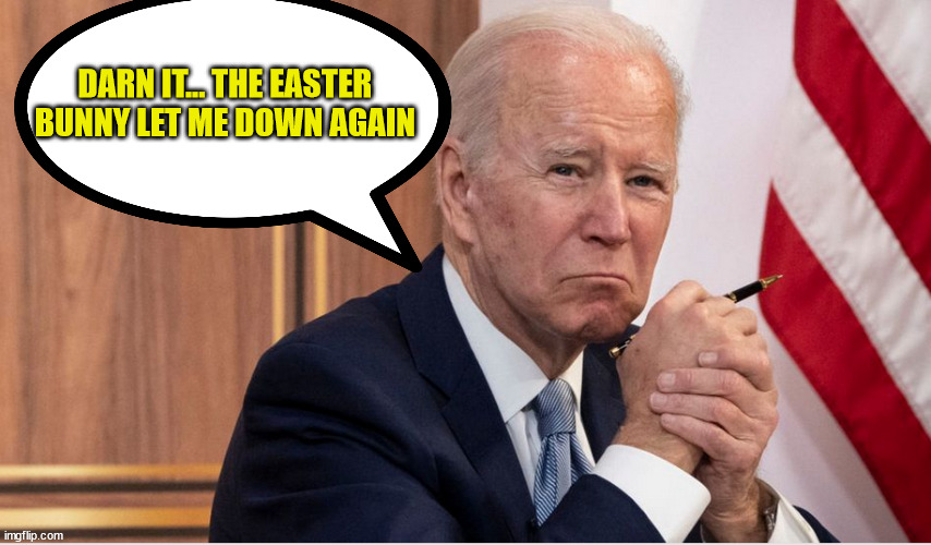 So sad the Easter bunny forgot Joe... Again... | DARN IT... THE EASTER BUNNY LET ME DOWN AGAIN | image tagged in dementia,joe biden | made w/ Imgflip meme maker