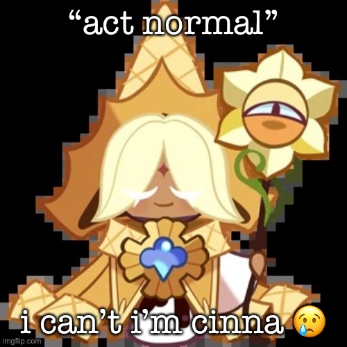 i honestly act really wierd | “act normal”; i can’t i’m cinna 😢 | image tagged in purevanilla | made w/ Imgflip meme maker
